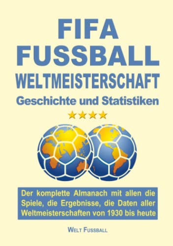 FIFA FUSSBALL WELTMEISTERSCHAFT: Der komplette Almanach mit allen die Spiele, die Ergebnisse, die Daten aller Weltmeisterschaften von 1930 bis heute